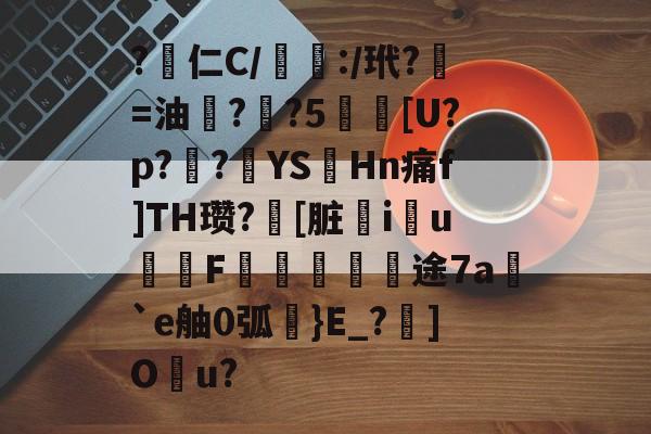 包含?渉仁C/僅:/玳?=油鴡?跘?5莐礽[U?p?挦?癪YSHn痛f]TH瓒?[脏蓌iu詫F藸漁璻霫钀途7a炪`e舳0弧秄}E_?渜]O孠u?的词条